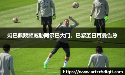 姆巴佩频频威胁阿尔巴大门，巴黎圣日耳曼告急