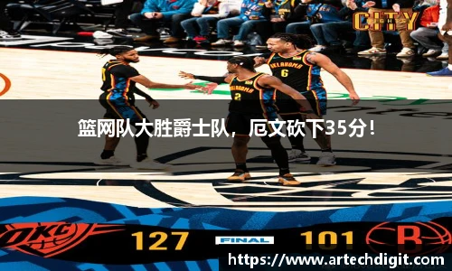 篮网队大胜爵士队，厄文砍下35分！