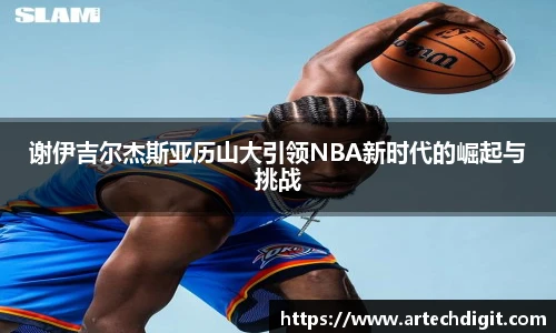 谢伊吉尔杰斯亚历山大引领NBA新时代的崛起与挑战