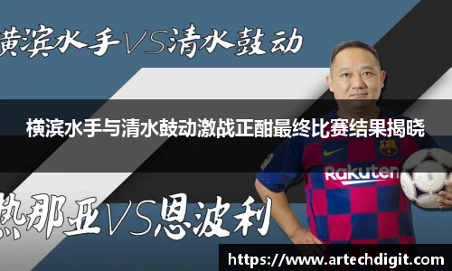 横滨水手与清水鼓动激战正酣最终比赛结果揭晓