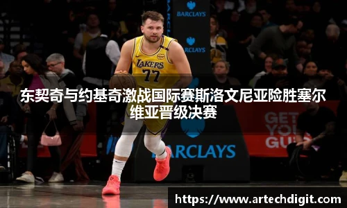 东契奇与约基奇激战国际赛斯洛文尼亚险胜塞尔维亚晋级决赛