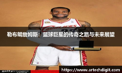 勒布朗詹姆斯：篮球巨星的传奇之路与未来展望
