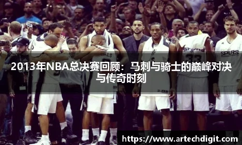2013年NBA总决赛回顾：马刺与骑士的巅峰对决与传奇时刻