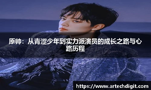 原帅：从青涩少年到实力派演员的成长之路与心路历程