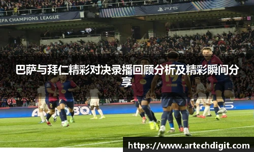 巴萨与拜仁精彩对决录播回顾分析及精彩瞬间分享