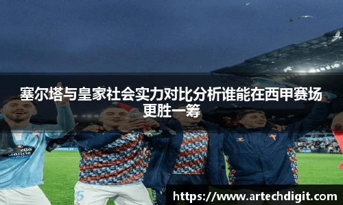 塞尔塔与皇家社会实力对比分析谁能在西甲赛场更胜一筹