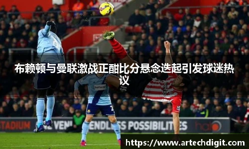 布赖顿与曼联激战正酣比分悬念迭起引发球迷热议