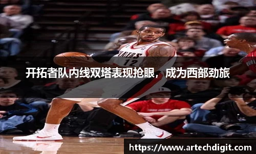 开拓者队内线双塔表现抢眼，成为西部劲旅