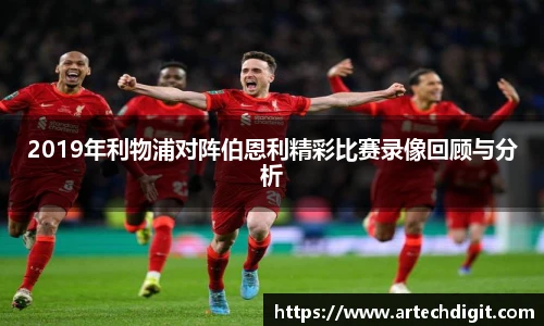 2019年利物浦对阵伯恩利精彩比赛录像回顾与分析