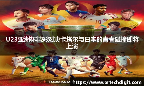 U23亚洲杯精彩对决卡塔尔与日本的青春碰撞即将上演