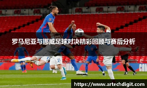 罗马尼亚与挪威足球对决精彩回顾与赛后分析