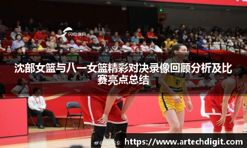 沈部女篮与八一女篮精彩对决录像回顾分析及比赛亮点总结