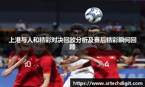 上港与人和精彩对决回放分析及赛后精彩瞬间回顾