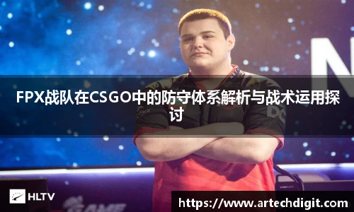 FPX战队在CSGO中的防守体系解析与战术运用探讨